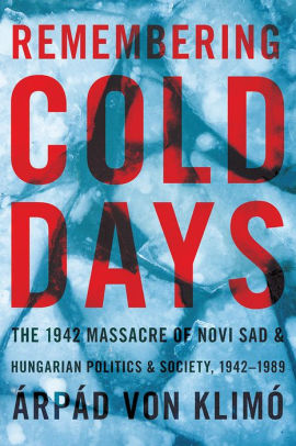 Remembering Cold Days: The 1942 Massacre of Novi Sad and Hungarian Politics and Society, 1942-1989